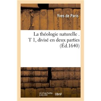 La théologie naturelle . T 1, divisé en deux parties (Éd.1640)