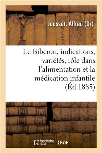 Le Biberon, ses indications, ses variétés, son rôle dans l'alimentation et la médication infantile