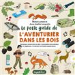 Le petit guide de l'aventurier dans les bois. S'orienter, construire un abri, reconnaître les animau