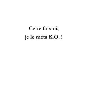 Cette fois-ci, je le mets K.O !