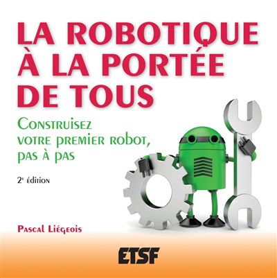 La robotique à la portée de tous - 2e éd. - Construisez votre premier robot, pas à pas - Pascal Liégeois - broché