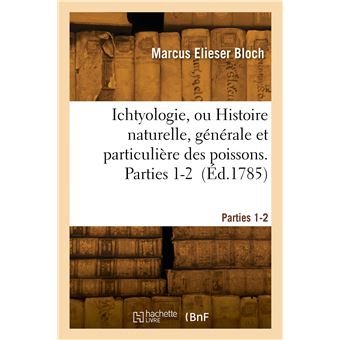 Ichtyologie, ou Histoire naturelle, générale et particulière des poissons. Parties 1-2