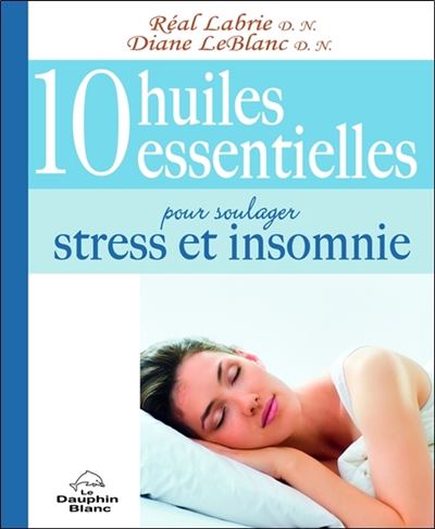 10 huiles essentielles pour soulager stress et insomnie - Réal Labrie - broché