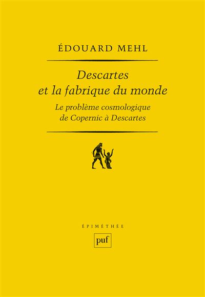 Descartes et la fabrique du monde Le problème cosmologique de Copernic à Descartes