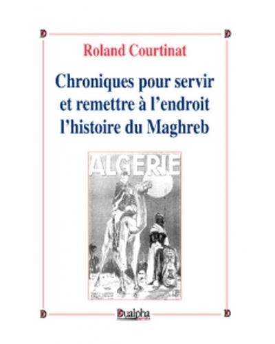 Chroniques pour servir et remettre à l’endroit l’histoire du Maghreb - Roland Courtinat - broché