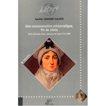 Une Consommation Aristocratique Fin De Siecle Marie Fortunee D Este Princesse De Conti 1731 1803 Broche Aurelie Chatenet Calyste Achat Livre Fnac