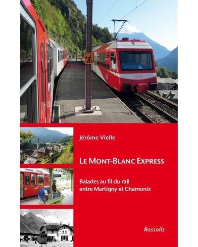 Le mont-blanc express - balades au fil du rail entre Martigny et Chamonix - Jérôme Vielle - broché