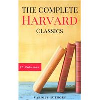 The Complete Harvard Classics - ALL 71 Volumes: The Five Foot Shelf & The Shelf of Fiction: The Famous Anthology of the Greatest Works of World Literature