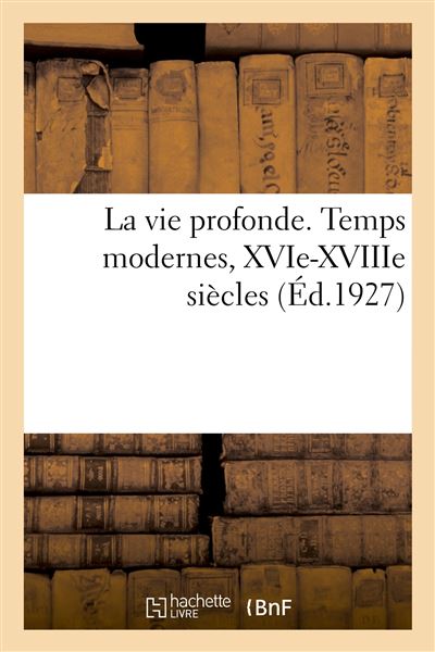 La vie profonde. Temps modernes, XVIe-XVIIIe siècles