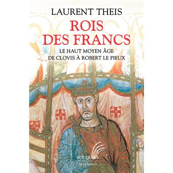 Rois des Francs - Le Haut Moyen Âge de Clovis à Robert le Pieux