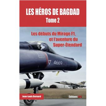 Les héros de Bagdad - tome 2 Les débuts du Mirage F1, et l'aventure du Super-Etendard