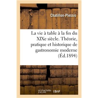 La vie à table à la fin du XIXe siècle. Théorie, pratique et historique de gastronomie moderne