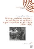 Peintres malades mentaux, autodidactes et médiums-voyants-spirites au XXème siècle