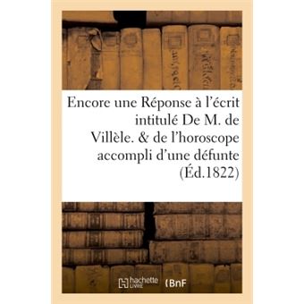 Encore une Réponse à l'écrit intitulé  De M. de Villèle. Suivi de l'horoscope accompli