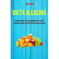 Dieta Alcalina: Una Guía Completa Para Perder Peso Y Estar Saludable (Unas Excelentes Recetas Alcalinas)