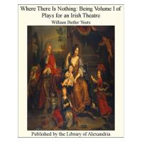 Where There Is Nothing: Being Volume I of Plays for an Irish Theatre