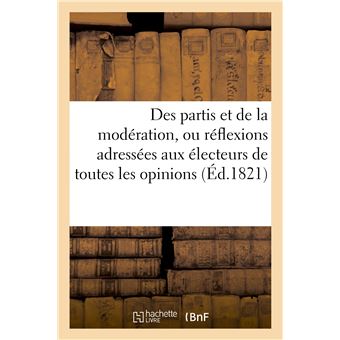 Des partis et de la modération, ou réflexions adressées aux électeurs de toutes les opinions
