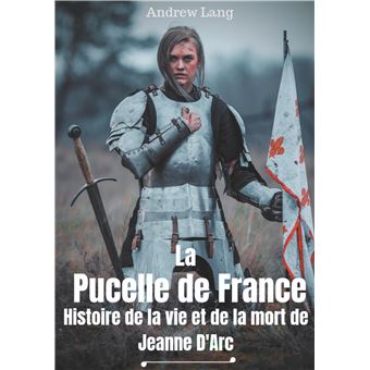 La Pucelle de France : Histoire de la vie et de la mort de Jeanne d'Arc