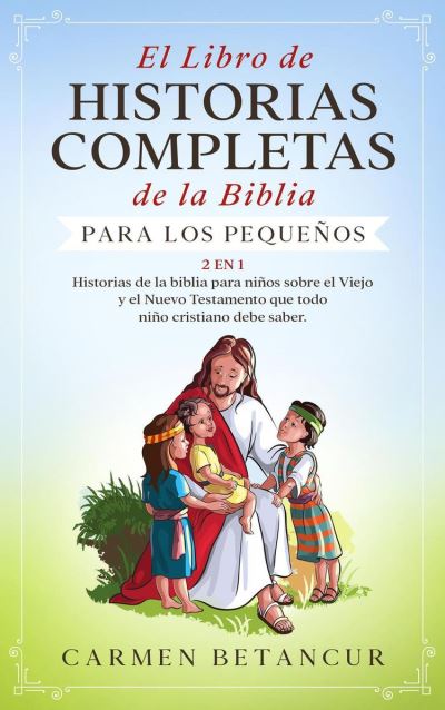 El Libro de Historias Completas de la Biblia para los pequeños: Historias de  la biblia para niños sobre el Viejo y el Nuevo Testamento que todo niño  cristiano debe saber - ebook (