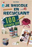 Je bricole en recyclant : 100 projets DIY