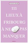 111 Lieux à Fribourg à ne pas manquer