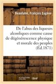 De l'abus des liqueurs alcooliques comme cause de dégénérescence physique et morale des peuples