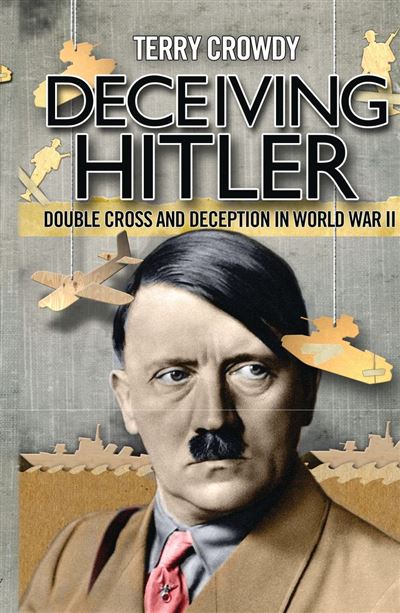 General Military Double Cross And Deception In World War Ii Deceiving Hitler Terry Crowdy