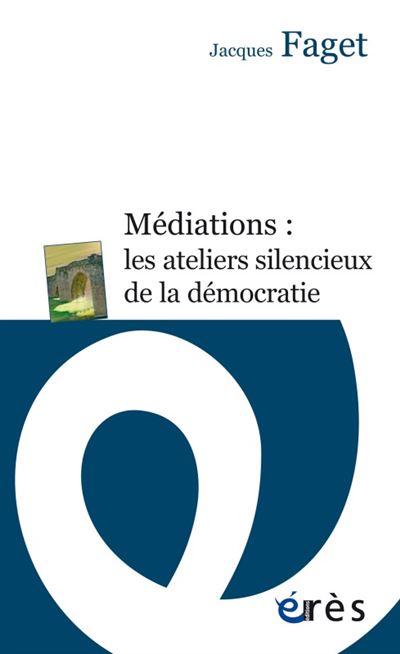 Médiations, les ateliers silencieux de la démocratie - Jacques Faget - broché