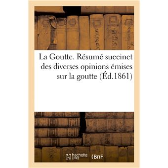 La Goutte. Résumé succinct des diverses opinions émises sur la goutte