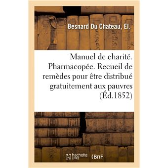 Manuel de charité. Pharmacopée ou Recueil de remèdes, butiné et mis au jour pour être distribué