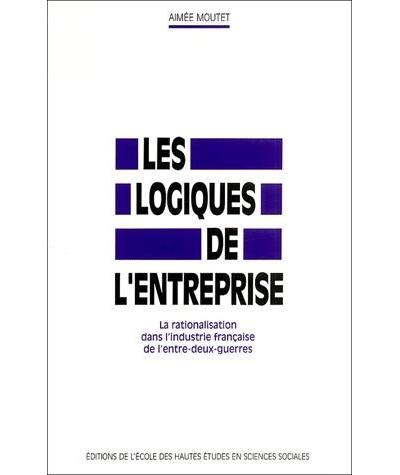 Les logiques de l'entreprise la rationalisation dans l'indus - Aimée Moutet - (donnée non spécifiée)