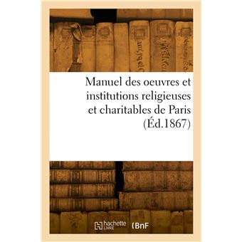 Manuel des oeuvres et institutions religieuses et charitables de Paris