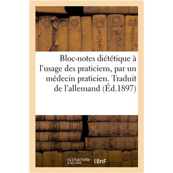 Bloc-notes diététique à l'usage des praticiens, par un médecin praticien. Traduit de l'allemand