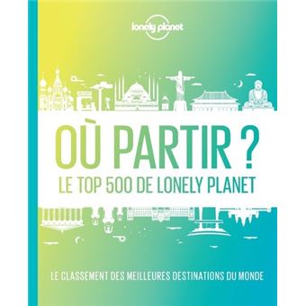 Où partir ? 2ed - Le top 500 de Lonely Planet