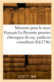 Mémoire pour le sieur François La Peyronie premier chirurgien du roy, médecin consultant