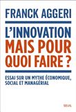 L'Innovation, mais pour quoi faire ?. Essai sur un mythe économique, social et managérial