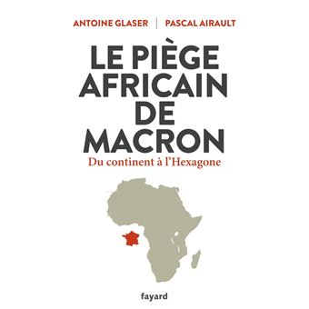 Le Piege Africain De Macron Du Continent A L Hexagone Broche Antoine Glaser Pascal Airault Achat Livre Ou Ebook Fnac