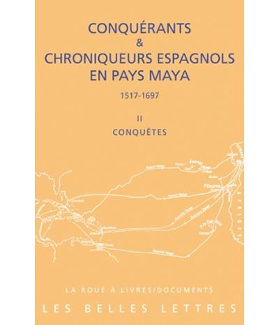 Conquérants et Chroniqueurs espagnols en pays Maya (1515-1697). Livre II : Conquêtes
