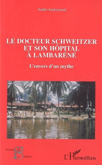 Le docteur Schweitzer et son hopital à Lambarène