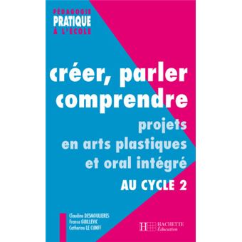 Creer Parler Comprendre Au Cycle 2 Projets En Arts Plastiques Et Oral Integre Au Cycle 2 Broche Claudine Desmoulieres Achat Livre Fnac