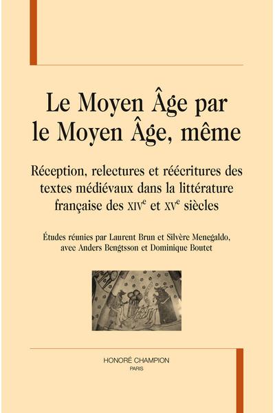 Le Moyen Âge par le Moyen Âge, même, réception, relectures et récritures des textes médiévaux dans la littérature française des XIVème et XVème siècles