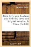 Traité de l'origine des glaires avec la méthode à suivre pour les guérir soi-même. 5e édition