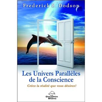 Les Univers Parallèles de la Conscience - Créez la réalité que vous désirez ! - 1