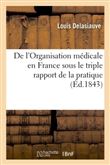 De l'Organisation médicale en France sous le triple rapport de la pratique