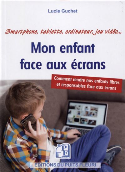 Mon enfant face aux ecrans comment rendre nos enfants libre