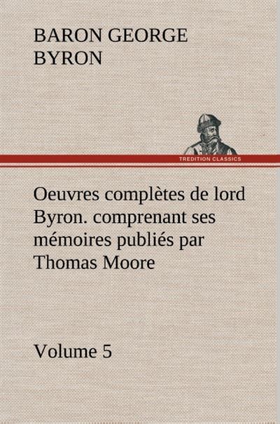 Oeuvres complètes de lord Byron. Volume 5. comprenant ses mémoires publiés par Thomas Moore - George Gordon - broché