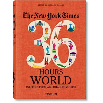 The New York Times 36 Hours. World. 150 Cities from Abu Dhabi to Zurich