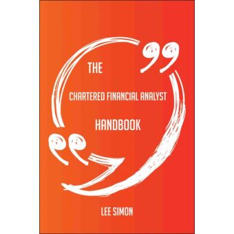 The Chartered Financial Analyst Handbook - Everything You Need To Know About Chartered Financial Analyst - 1