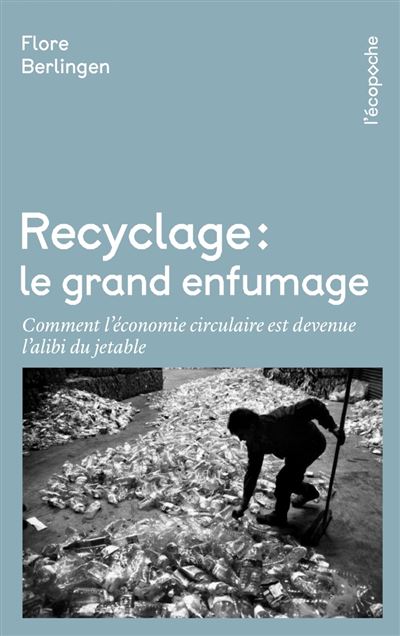 Recyclage, le grand enfumage - Comment l'économie circulaire est devenue l'alibi du jetable - Flore Berlingen - Poche