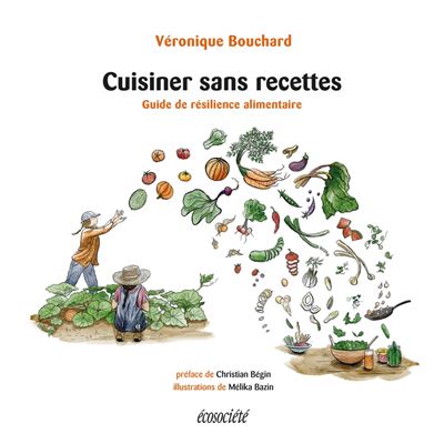 Cuisiner sans recettes - Guide de résilience alimentaire - Véronique Bouchard - broché